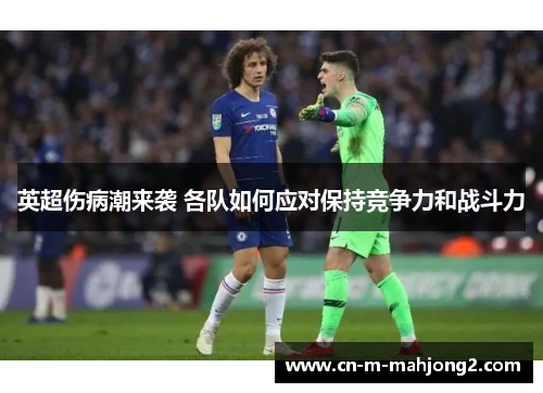 英超伤病潮来袭 各队如何应对保持竞争力和战斗力