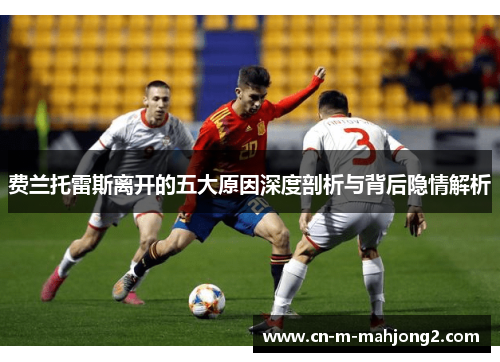 费兰托雷斯离开的五大原因深度剖析与背后隐情解析