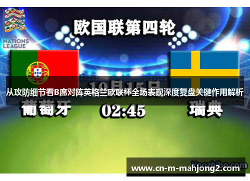 从攻防细节看B席对阵英格兰欧联杯全场表现深度复盘关键作用解析 从攻防细节看B席对阵英格兰欧联杯全场表现深度复盘关键作用解析