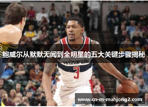 鲍威尔从默默无闻到全明星的五大关键步骤揭秘 鲍威尔从默默无闻到全明星的五大关键步骤揭秘