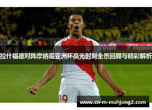拉什福德对阵摩纳哥亚洲杯高光时刻全景回顾与精彩解析