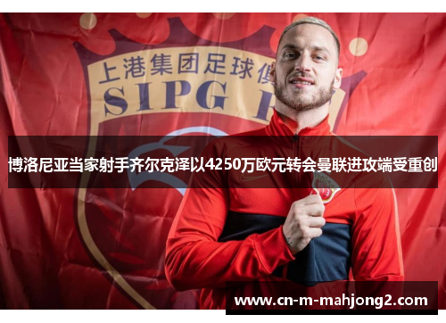 博洛尼亚当家射手齐尔克泽以4250万欧元转会曼联进攻端受重创