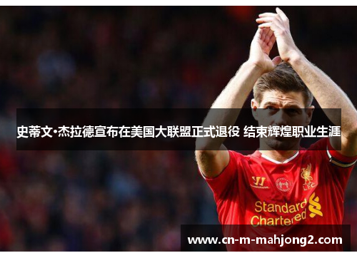 史蒂文·杰拉德宣布在美国大联盟正式退役 结束辉煌职业生涯