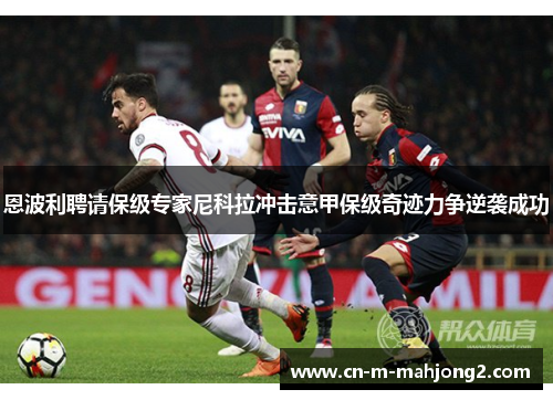 恩波利聘请保级专家尼科拉冲击意甲保级奇迹力争逆袭成功