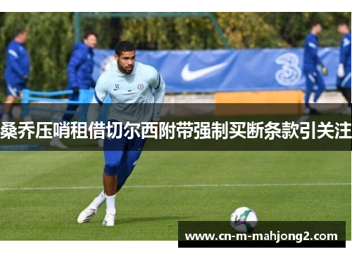 桑乔压哨租借切尔西附带强制买断条款引关注