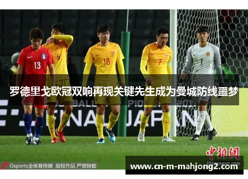 罗德里戈欧冠双响再现关键先生成为曼城防线噩梦