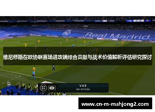 维尼修斯在欧协联赛场进攻端综合贡献与战术价值解析评估研究探讨