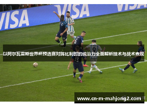 以阿尔瓦雷斯世界杯预选赛对阵比利时的统治力全面解析技术与战术表现