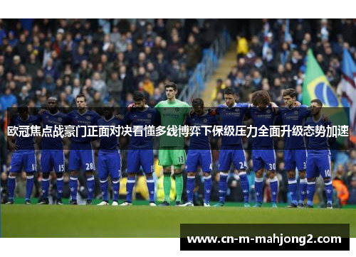 欧冠焦点战豪门正面对决看懂多线博弈下保级压力全面升级态势加速 欧冠焦点战豪门正面对决看懂多线博弈下保级压力全面升级态势加速