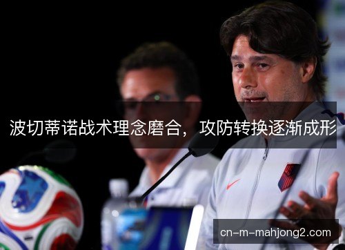 波切蒂诺战术理念磨合，攻防转换逐渐成形